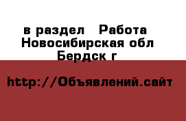  в раздел : Работа . Новосибирская обл.,Бердск г.